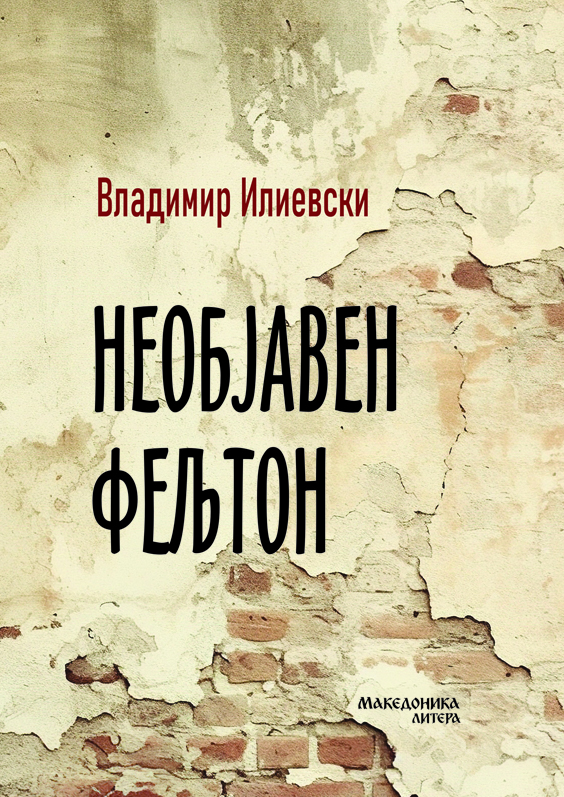 ВО ИЗДАНИЕ НА МАКЕДОНИКА ЛИТЕРА – „Необјавен фељтон“, нов роман од Владимир Илиевски